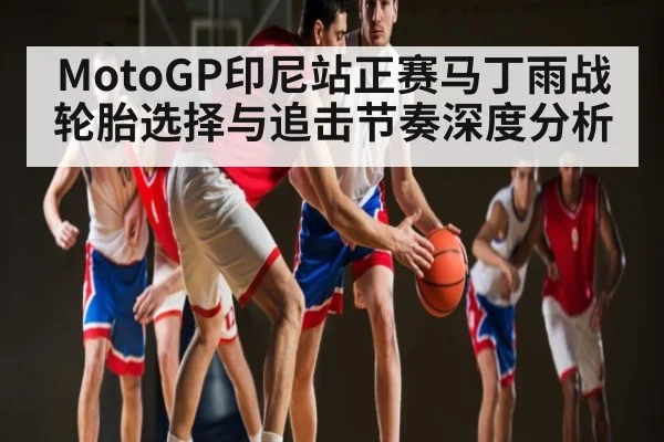 MotoGP印尼站正赛马丁雨战轮胎选择与追击节奏深度分析