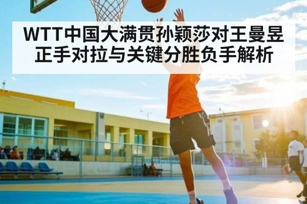 WTT中国大满贯孙颖莎对王曼昱正手对拉与关键分胜负手解析